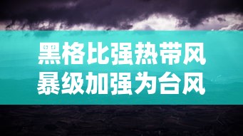 黑格比强热带风暴级加强为台风级/黑格比台风是哪一年的哪一天