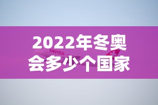 2022年冬奥会多少个国家参加/22年冬奥会有几个大项
