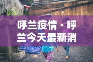 呼兰疫情 · 呼兰今天最新消息