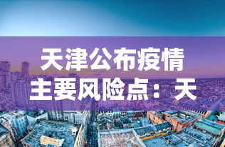 天津公布疫情主要风险点:天津疫情2022 天津公布疫情主要风险点:天津疫情2022