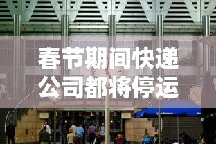 春节期间快递公司都将停运?：春节期间快递停运时间