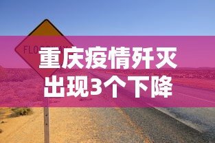 重庆疫情歼灭出现3个下降