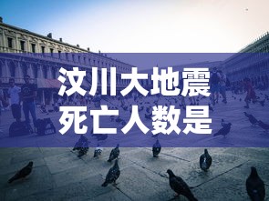 汶川大地震死亡人数是多少 汶川大地震死亡人数是多少