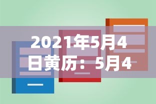 2021年5月4日黄历：5月4日黄历吉日查询