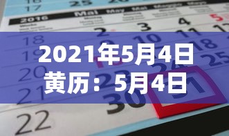 2021年5月4日黄历:5月4日黄历吉日查询 2021年5月4日黄历:5月4日黄历吉日查询