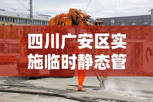 四川广安区实施临时静态管理/四川广安江静