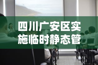 四川广安区实施临时静态管理/四川广安江静 四川广安区实施临时静态管理/四川广安江静