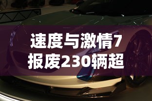 速度与激情7报废230辆超豪华跑车 · 速度与激情7超级跑车