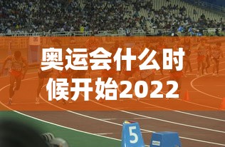 奥运会什么时候开始2022 奥运会什么时候开始2022