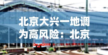 北京大兴一地调为高风险：北京大兴区大风