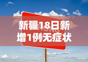 新疆18日新增1例无症状：新疆18日新增1例无症状感染者