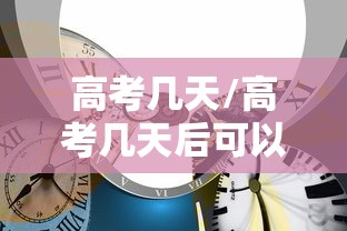 高考几天/高考几天后可以查成绩 高考几天/高考几天后可以查成绩