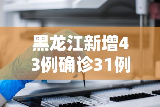 黑龙江新增43例确诊31例无症状/黑龙江新增1例本土病毒阳性感染者