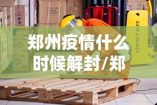 郑州疫情什么时候解封/郑州疫情什么时候解封最新消息