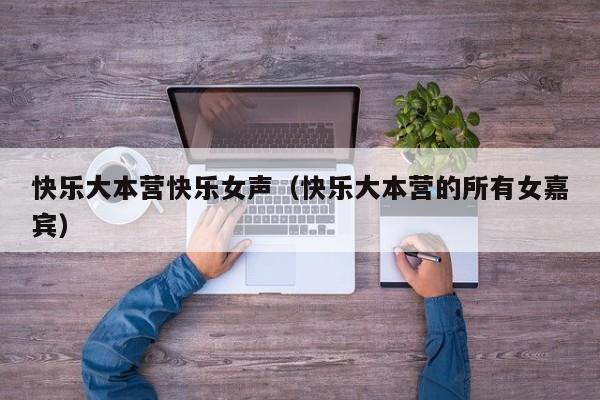 快乐大本营快乐女声(快乐大本营的所有女嘉宾)