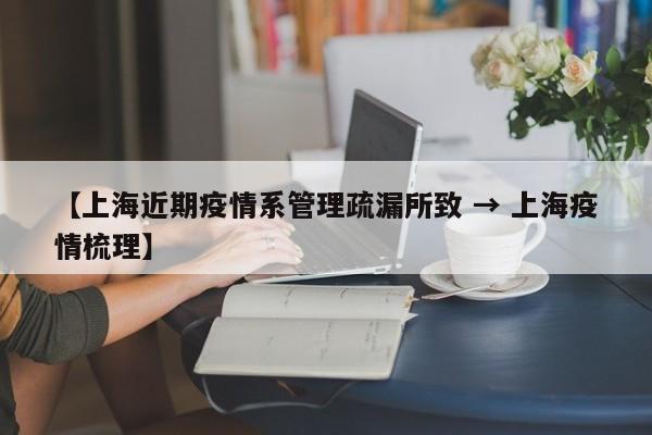 【上海近期疫情系管理疏漏所致 → 上海疫情梳理】