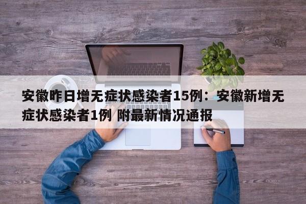 安徽昨日增无症状感染者15例:安徽新增无症状感染者1例 附最新情况通报