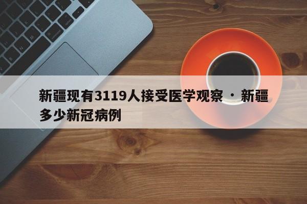 新疆现有3119人接受医学观察 · 新疆多少新冠病例