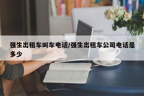强生出租车叫车电话/强生出租车公司电话是多少