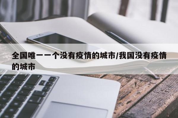 全国唯一一个没有疫情的城市/我国没有疫情的城市