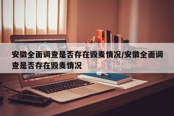 安徽全面调查是否存在毁麦情况/安徽全面调查是否存在毁麦情况