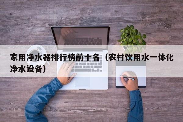 家用净水器排行榜前十名(农村饮用水一体化净水设备)