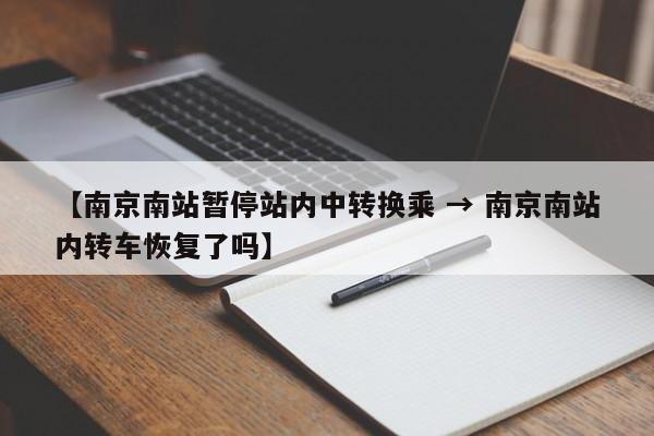 【南京南站暂停站内中转换乘 → 南京南站内转车恢复了吗】