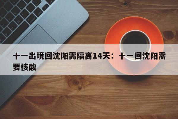 十一出境回沈阳需隔离14天:十一回沈阳需要核酸