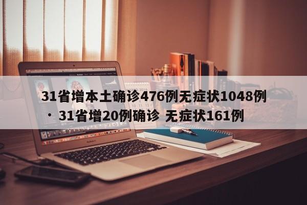 31省增本土确诊476例无症状1048例 · 31省增20例确诊 无症状161例