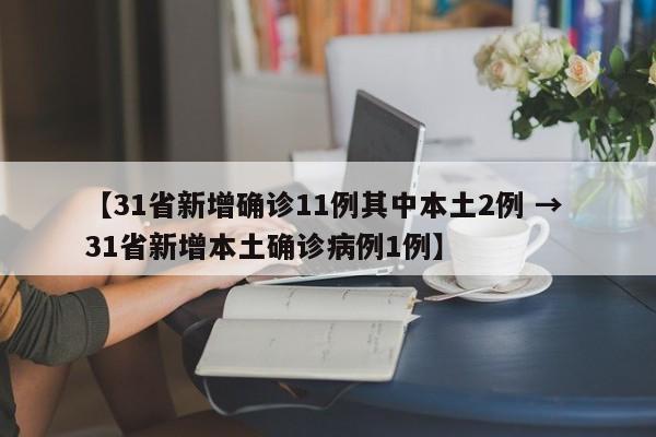 【31省新增确诊11例其中本土2例 → 31省新增本土确诊病例1例】