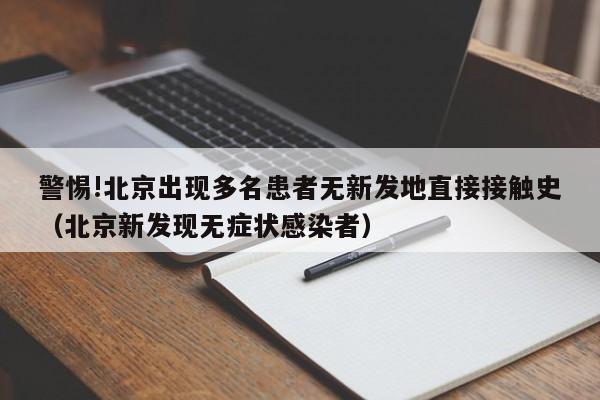警惕!北京出现多名患者无新发地直接接触史(北京新发现无症状感染者)