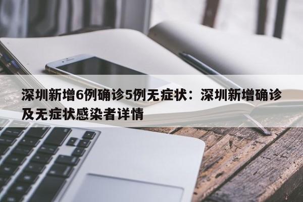 深圳新增6例确诊5例无症状:深圳新增确诊及无症状感染者详情