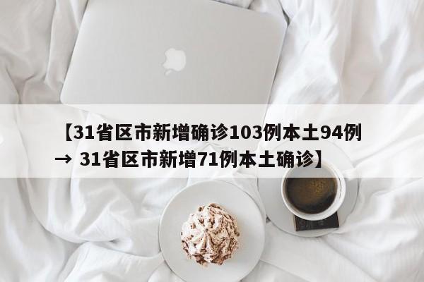 【31省区市新增确诊103例本土94例 → 31省区市新增71例本土确诊】