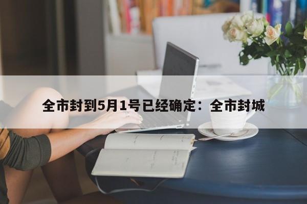 全市封到5月1号已经确定:全市封城