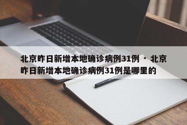 北京昨日新增本地确诊病例31例 · 北京昨日新增本地确诊病例31例是哪里的