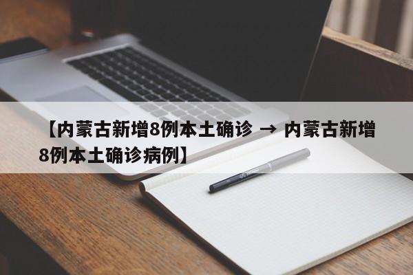 【内蒙古新增8例本土确诊 → 内蒙古新增8例本土确诊病例】