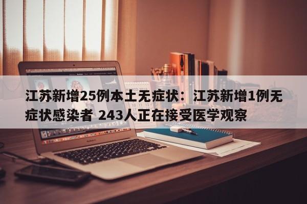 江苏新增25例本土无症状:江苏新增1例无症状感染者 243人正在接受医学观察