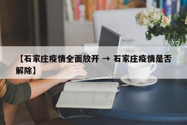 【石家庄疫情全面放开 → 石家庄疫情是否解除】
