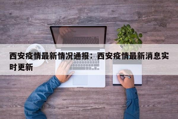 西安疫情最新情况通报：西安疫情最新消息实时更新