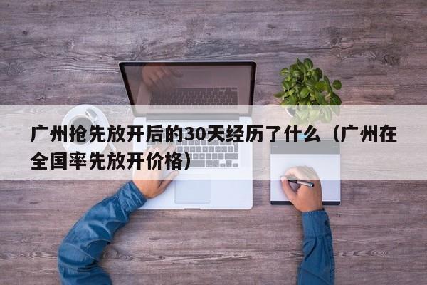 广州抢先放开后的30天经历了什么（广州在全国率先放开价格）