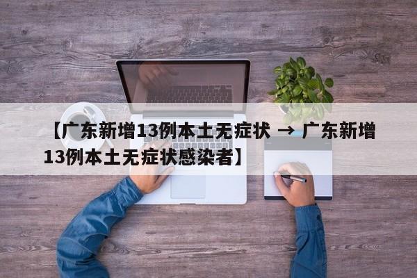【广东新增13例本土无症状 → 广东新增13例本土无症状感染者】