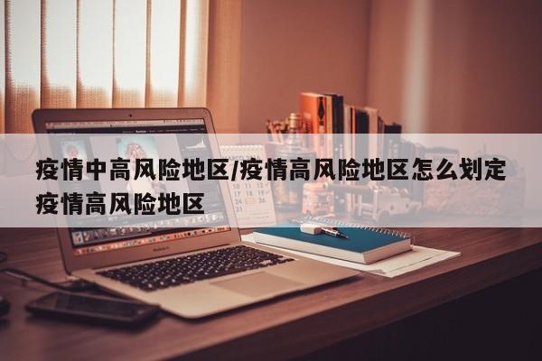 疫情中高风险地区/疫情高风险地区怎么划定疫情高风险地区
