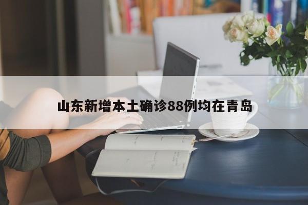 山东新增本土确诊88例均在青岛