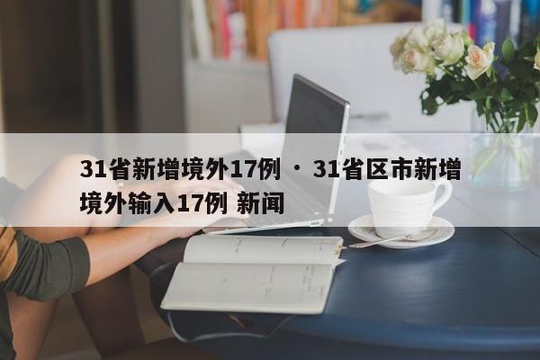 31省新增境外17例 · 31省区市新增境外输入17例 新闻
