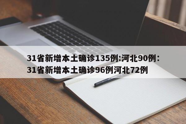 31省新增本土确诊135例:河北90例：31省新增本土确诊96例河北72例