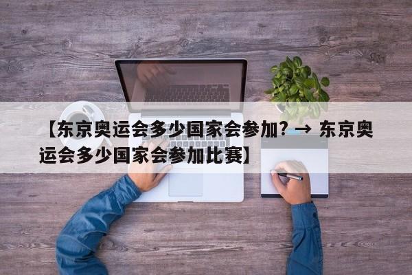 【东京奥运会多少国家会参加? → 东京奥运会多少国家会参加比赛】