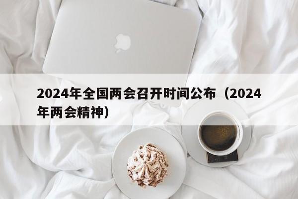 2024年全国两会召开时间公布(2024年两会精神)