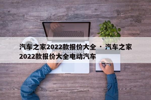 汽车之家2022款报价大全 · 汽车之家2022款报价大全电动汽车