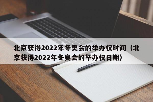 北京获得2022年冬奥会的举办权时间(北京获得2022年冬奥会的举办权日期)