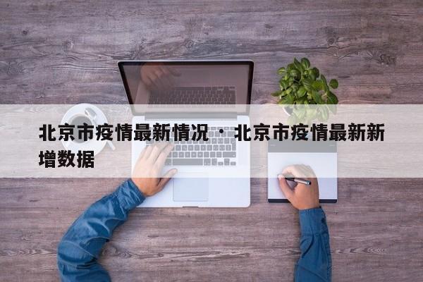 北京市疫情最新情况 · 北京市疫情最新新增数据